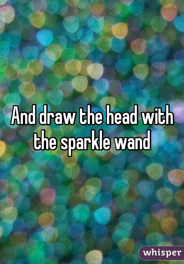 And draw the head with the sparkle wand