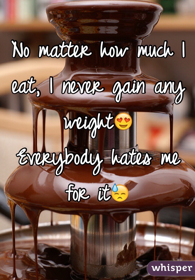 No matter how much I eat, I never gain any weight😍
Everybody hates me for it😓