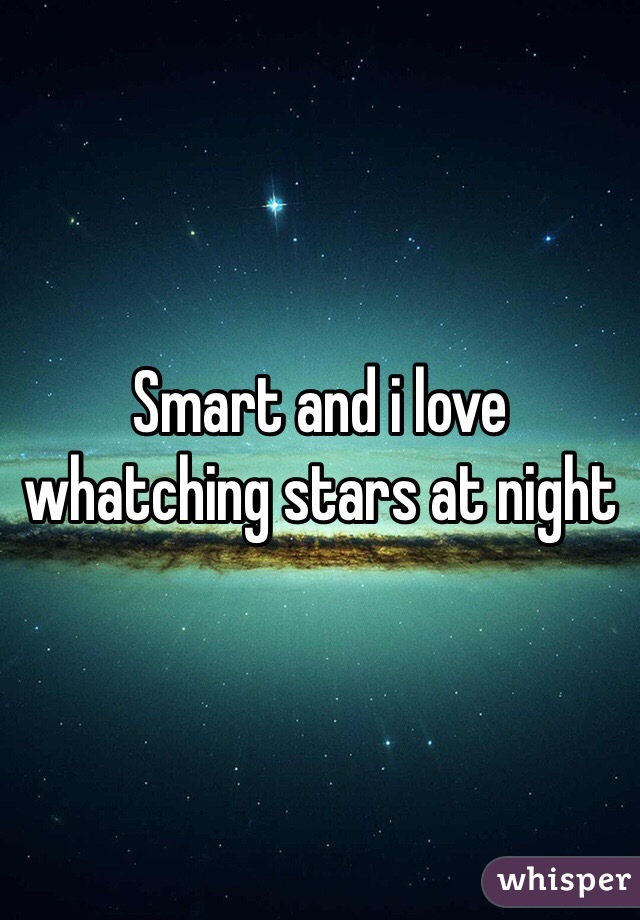 Smart and i love whatching stars at night