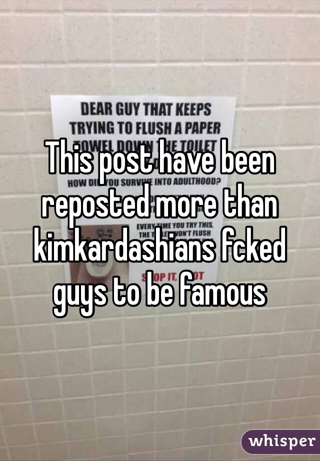 This post have been reposted more than kimkardashians fcked guys to be famous 
