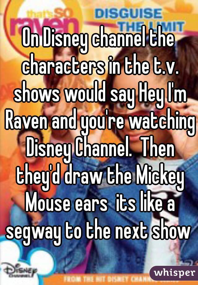 On Disney channel the characters in the t.v. shows would say Hey I'm Raven and you're watching Disney Channel.  Then they'd draw the Mickey Mouse ears  its like a segway to the next show 