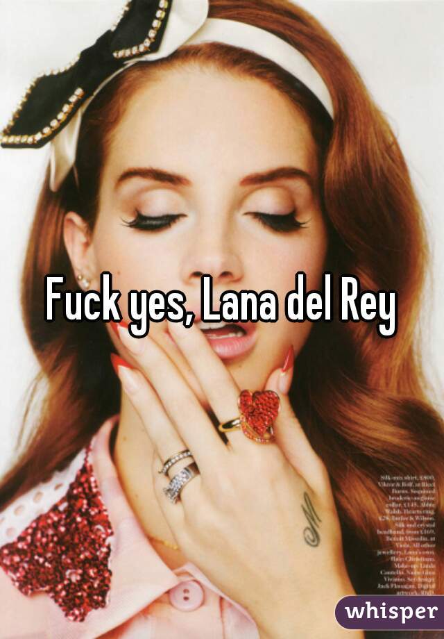 Fuck yes, Lana del Rey