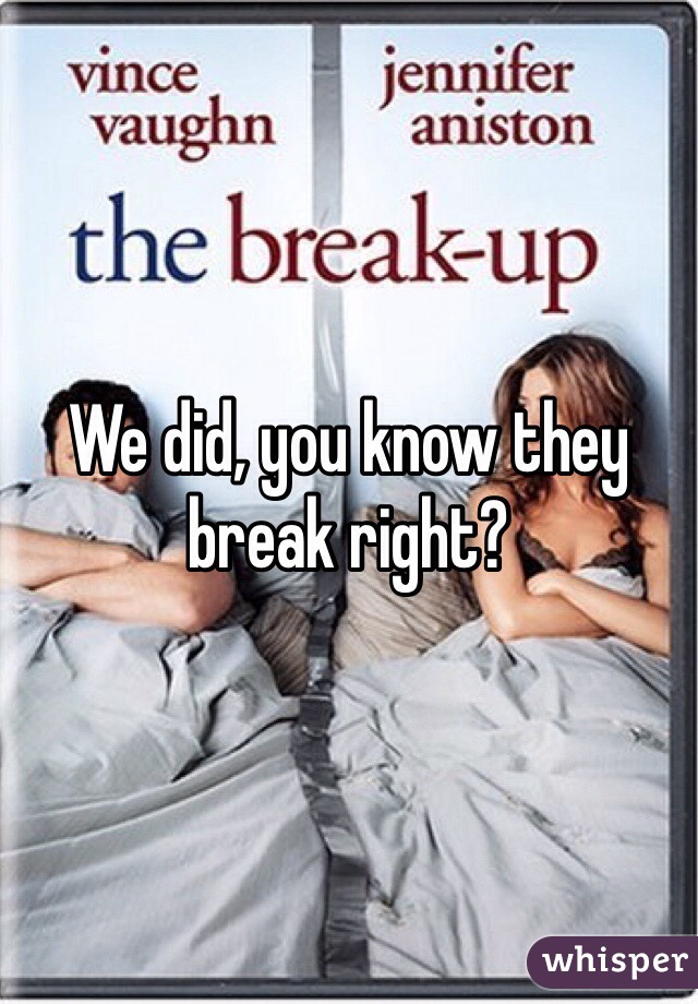 We did, you know they break right?