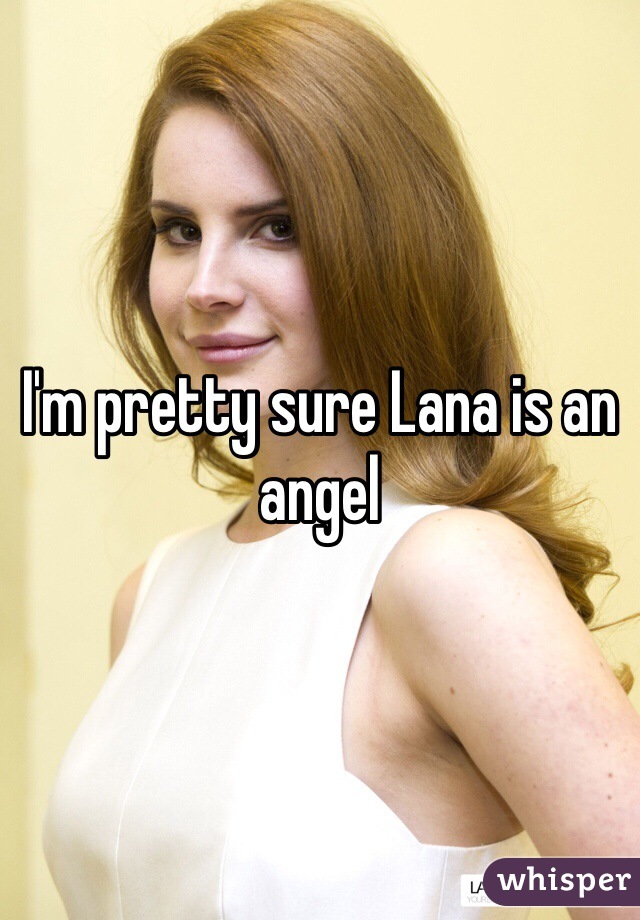 I'm pretty sure Lana is an angel 