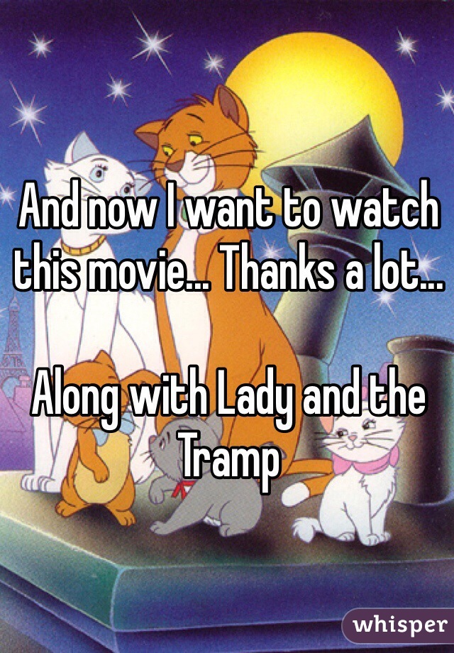 And now I want to watch this movie... Thanks a lot...

Along with Lady and the Tramp