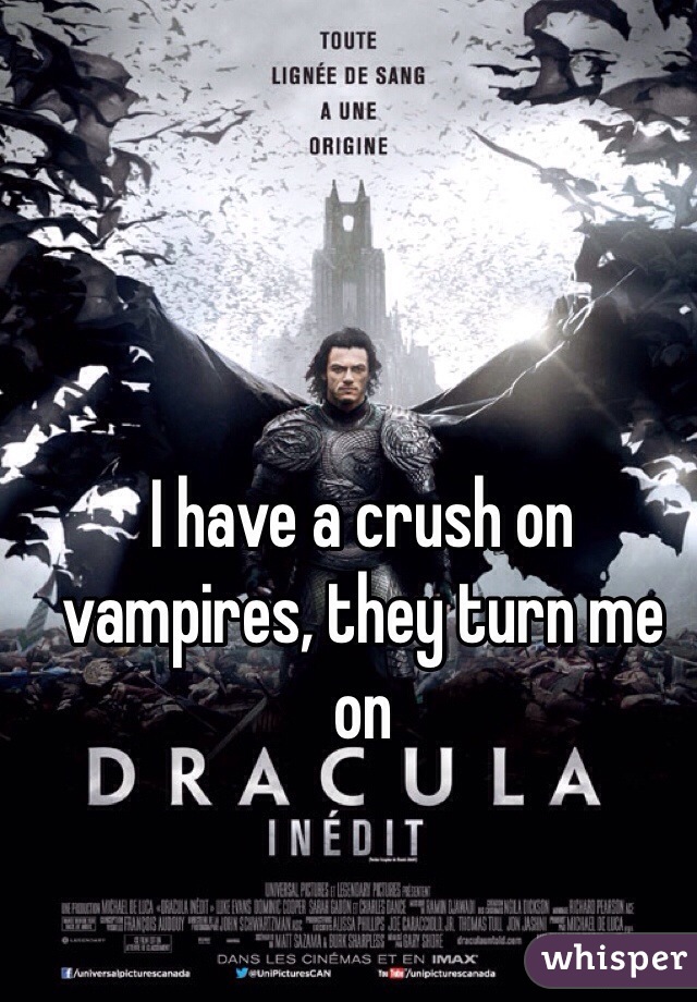 I have a crush on vampires, they turn me on 