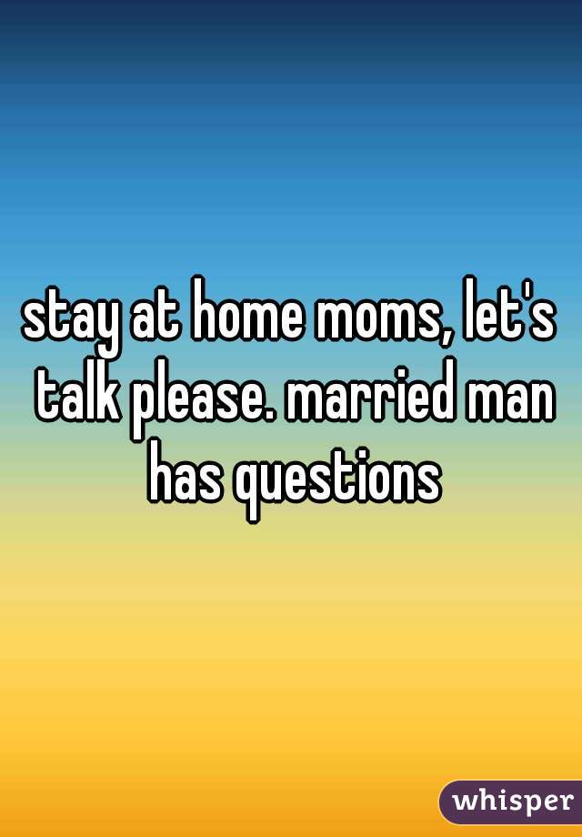 stay at home moms, let's talk please. married man has questions