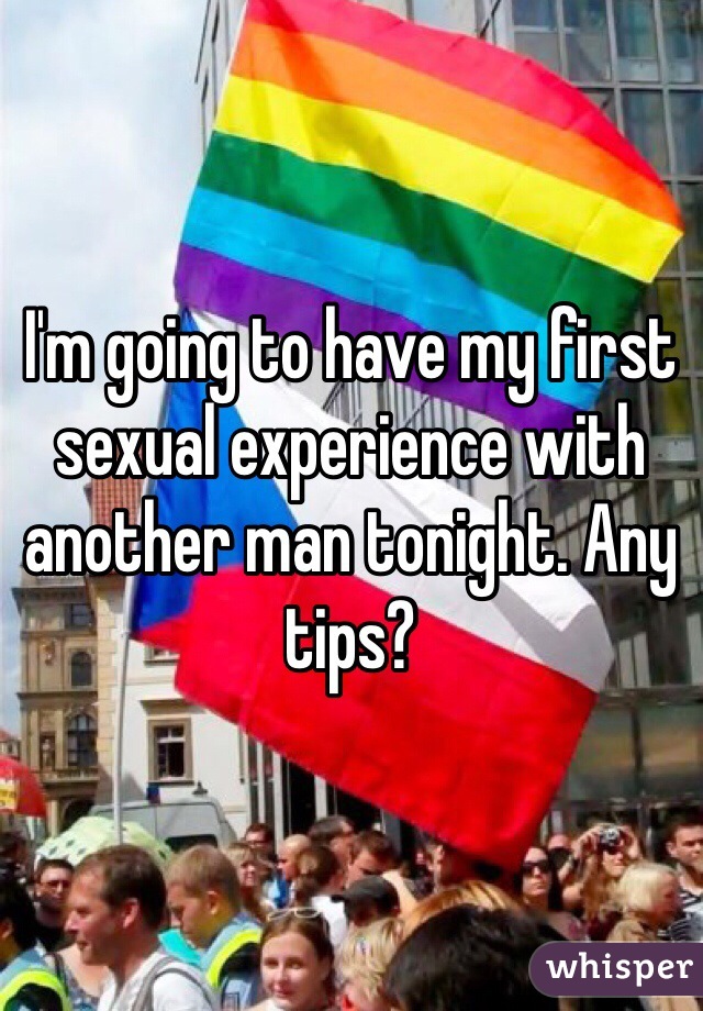 I'm going to have my first sexual experience with another man tonight. Any tips?
