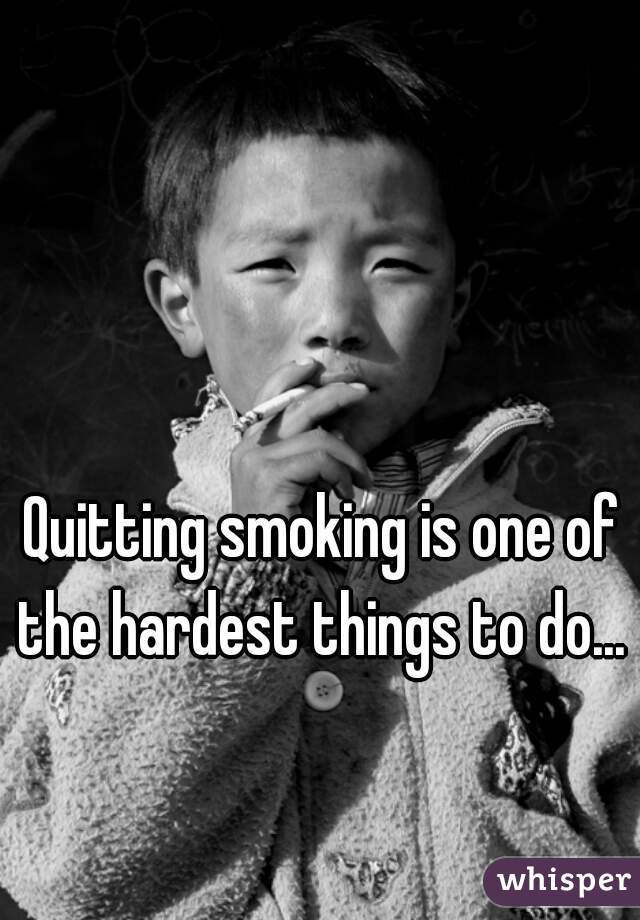 Quitting smoking is one of the hardest things to do... 
