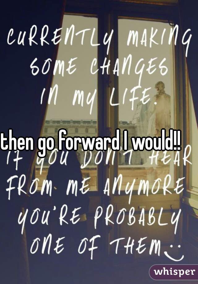 then go forward I would!!
