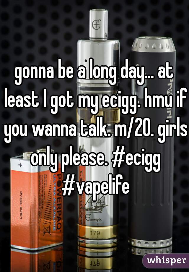 gonna be a long day... at least I got my ecigg. hmu if you wanna talk. m/20. girls only please. #ecigg #vapelife