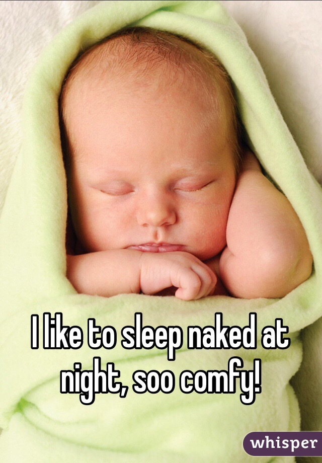 I like to sleep naked at night, soo comfy!