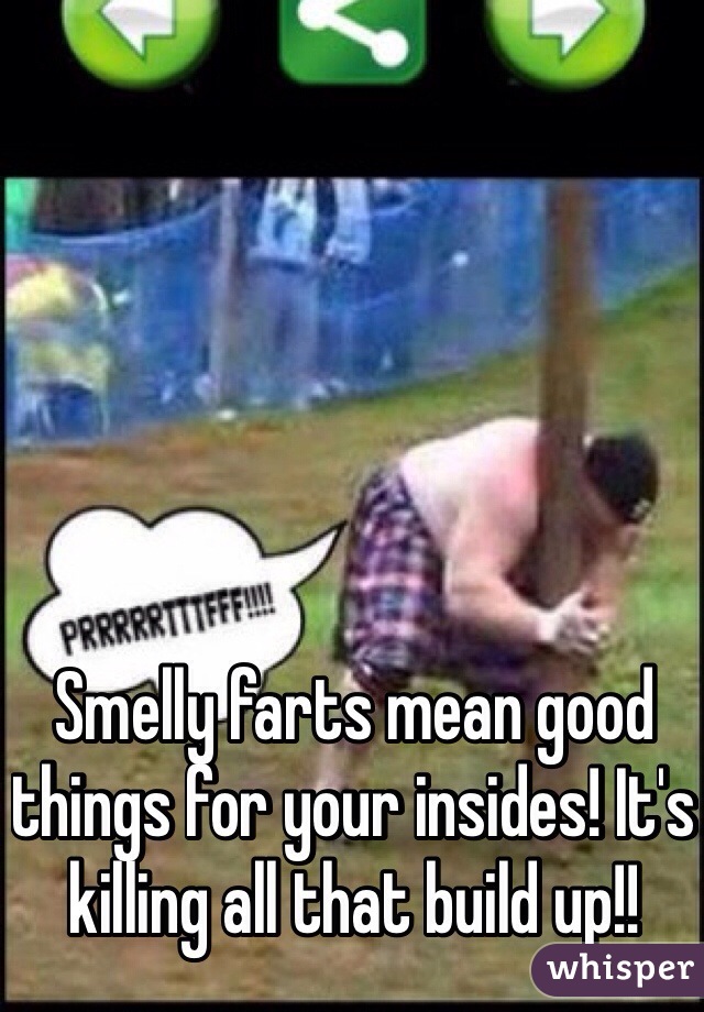 Smelly farts mean good things for your insides! It's killing all that build up!!
