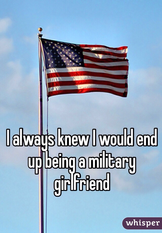 I always knew I would end up being a military girlfriend 