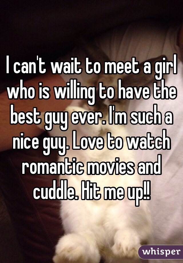 I can't wait to meet a girl who is willing to have the best guy ever. I'm such a nice guy. Love to watch romantic movies and cuddle. Hit me up!!