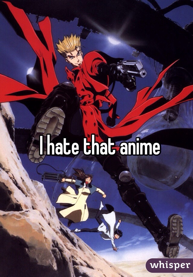 I hate that anime 