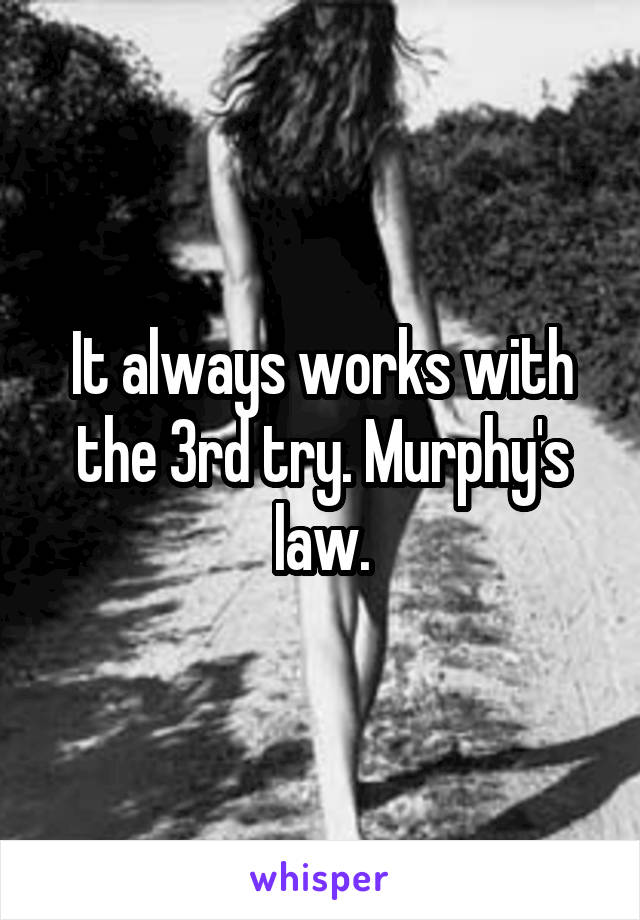 It always works with the 3rd try. Murphy's law.