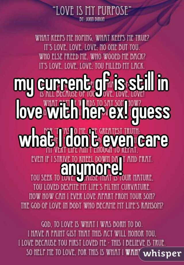 my current gf is still in love with her ex! guess what I don't even care anymore! 
