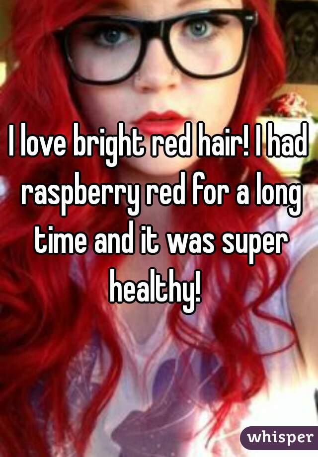 I love bright red hair! I had raspberry red for a long time and it was super healthy!  