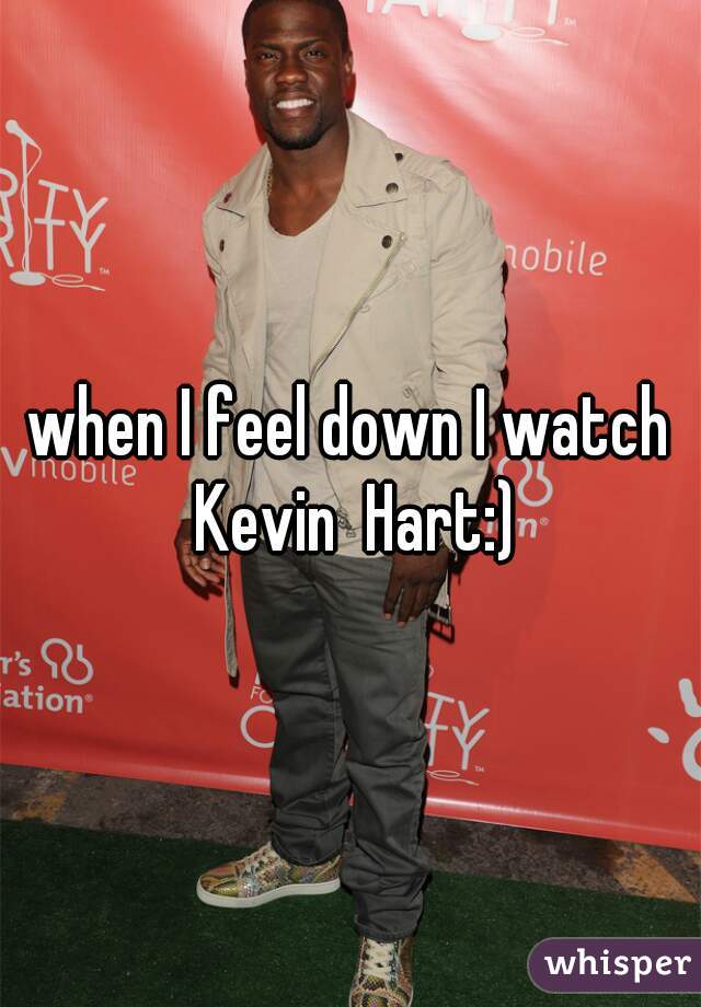 when I feel down I watch Kevin  Hart:)