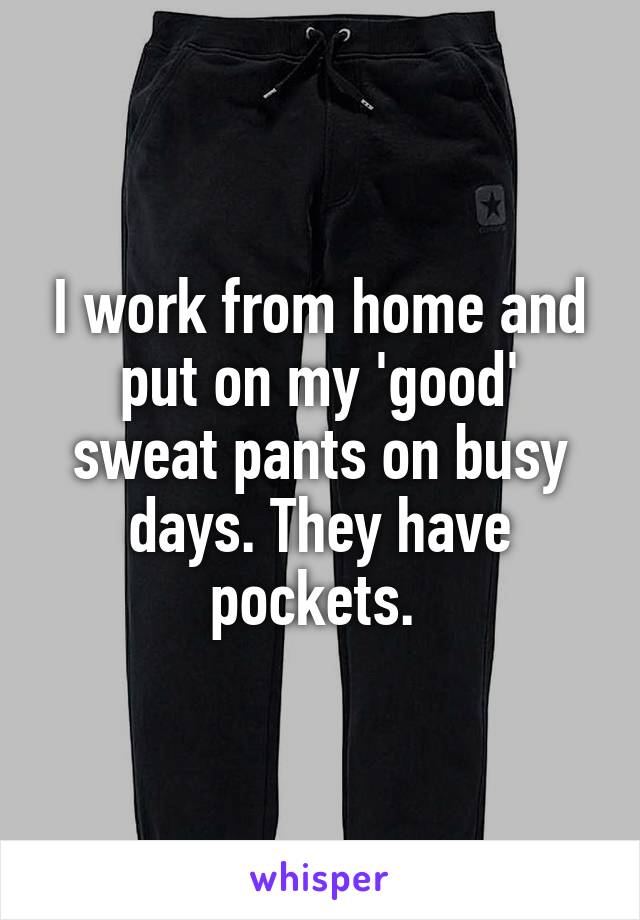 I work from home and put on my 'good' sweat pants on busy days. They have pockets. 