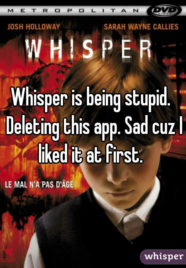 Whisper is being stupid.  Deleting this app. Sad cuz I liked it at first.  
