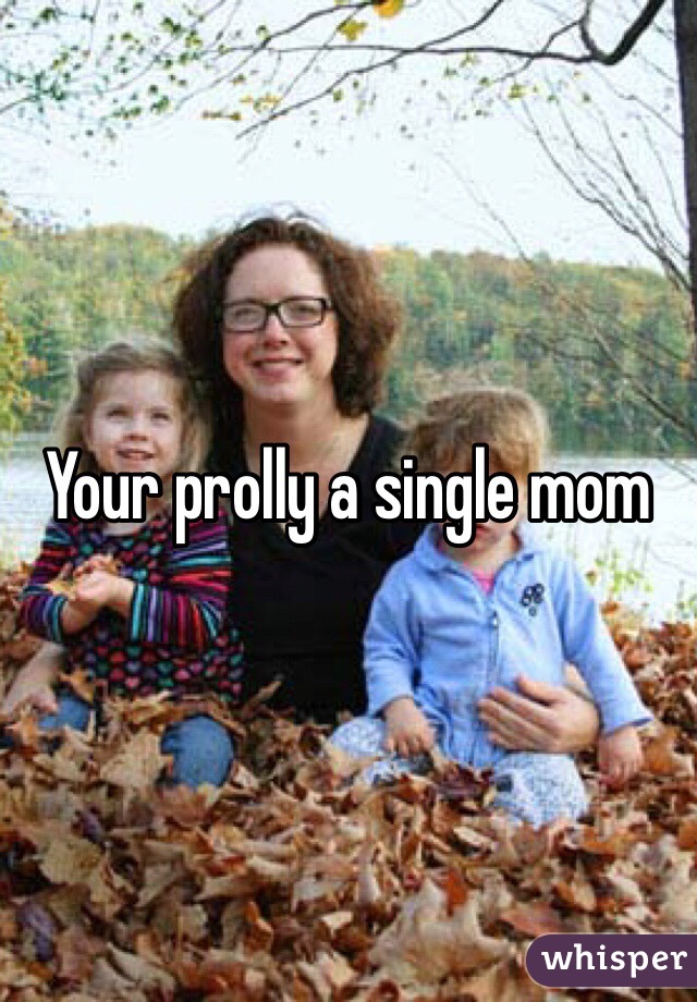 Your prolly a single mom