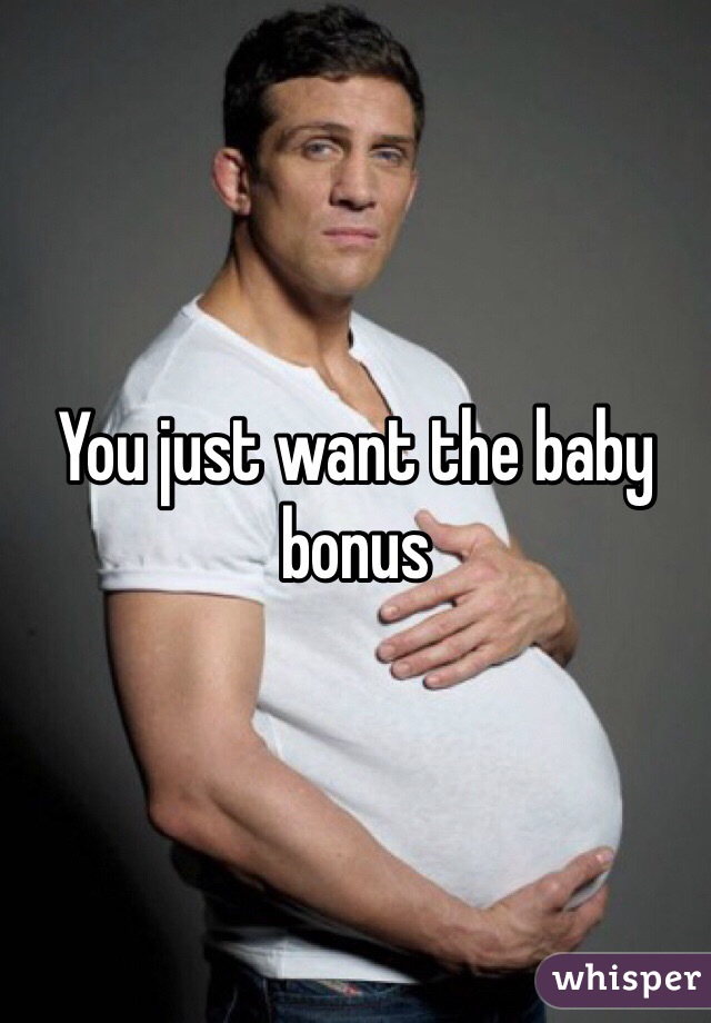You just want the baby bonus 