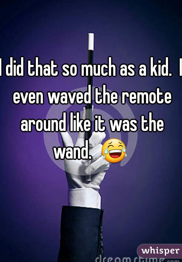 I did that so much as a kid.  I even waved the remote around like it was the wand.  😂  