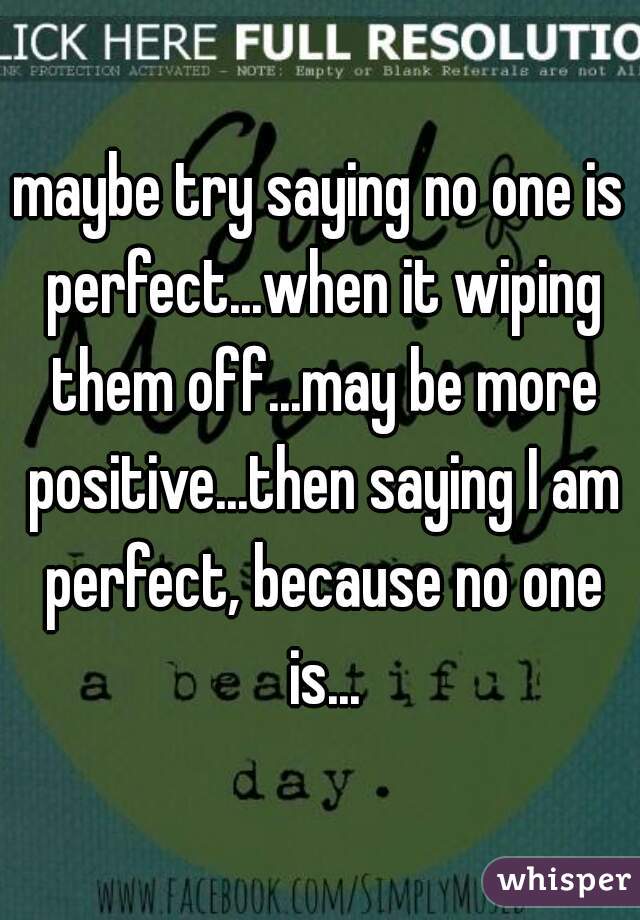 maybe try saying no one is perfect...when it wiping them off...may be more positive...then saying I am perfect, because no one is...