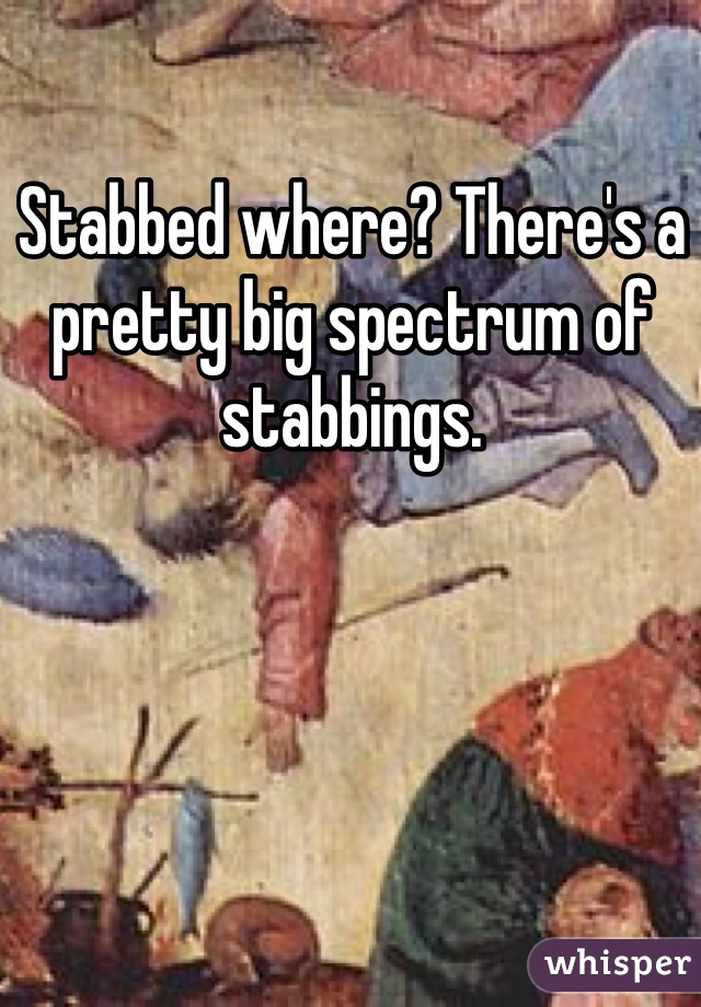 Stabbed where? There's a pretty big spectrum of stabbings.
