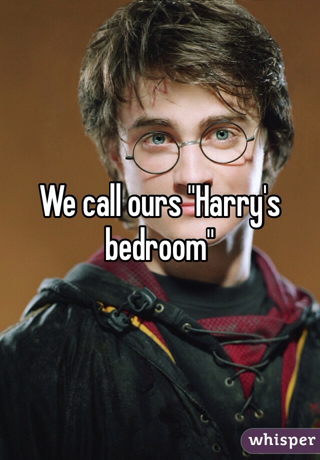 We call ours "Harry's bedroom"