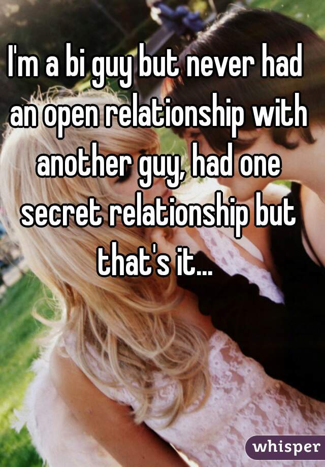 I'm a bi guy but never had an open relationship with another guy, had one secret relationship but that's it... 