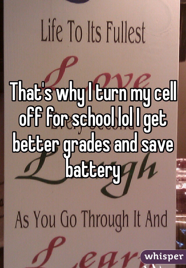That's why I turn my cell off for school lol I get better grades and save battery 