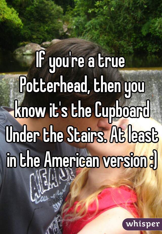 If you're a true Potterhead, then you know it's the Cupboard Under the Stairs. At least in the American version :)