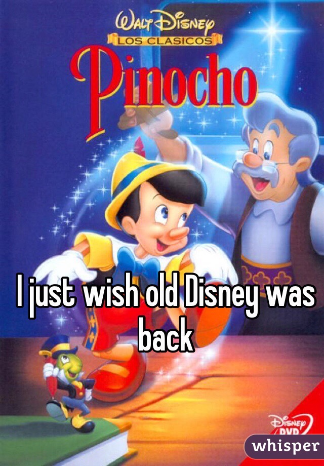 I just wish old Disney was back