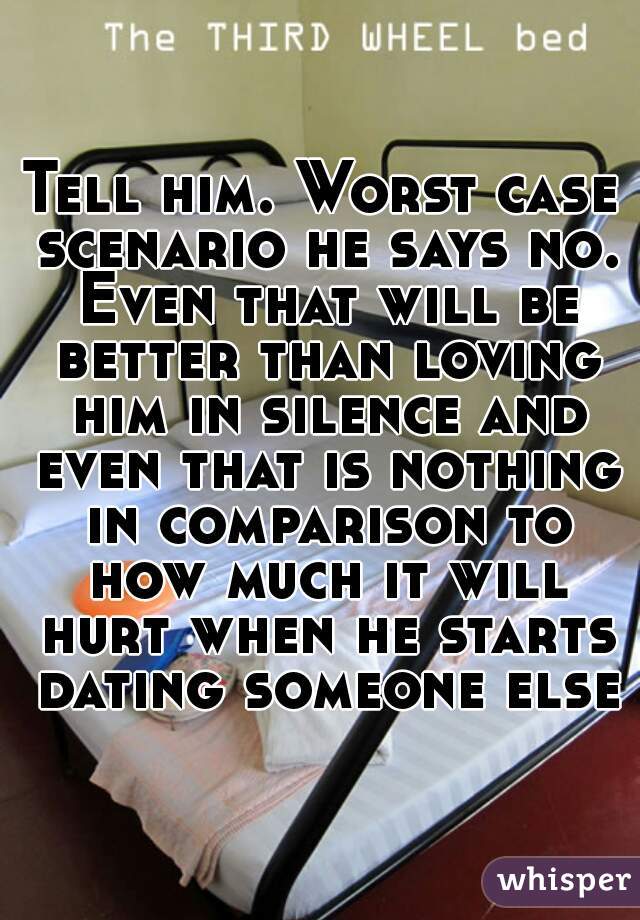 Tell him. Worst case scenario he says no. Even that will be better than loving him in silence and even that is nothing in comparison to how much it will hurt when he starts dating someone else