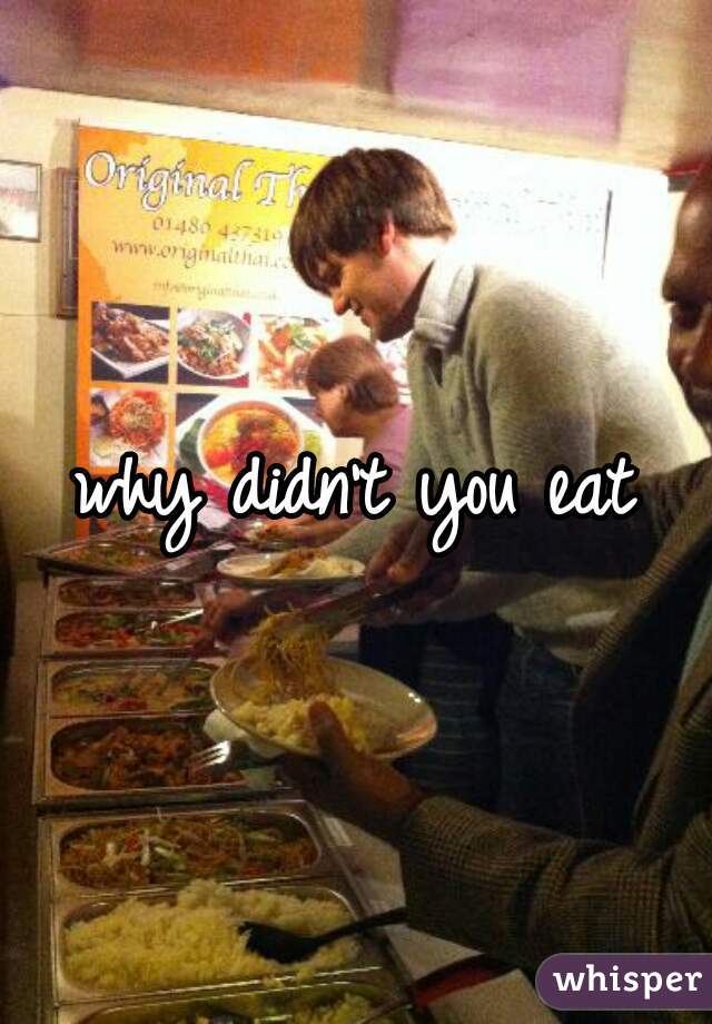 why didn't you eat