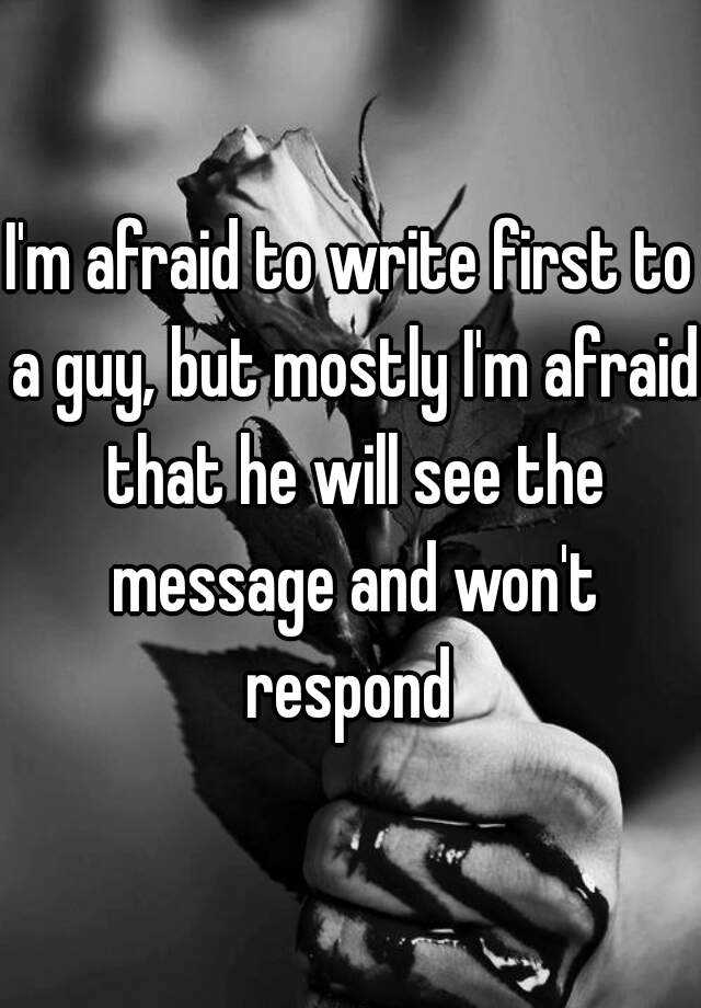 i-m-afraid-to-write-first-to-a-guy-but-mostly-i-m-afraid-that-he-will