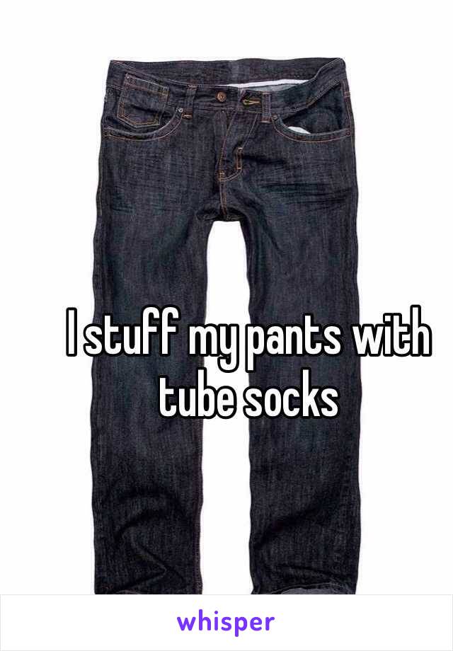 I stuff my pants with tube socks