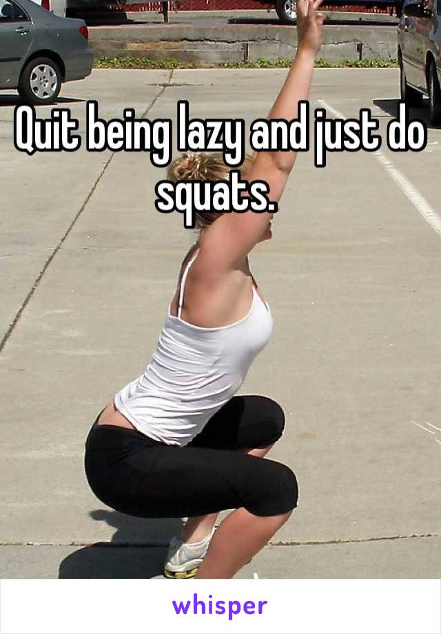 Quit being lazy and just do squats. 