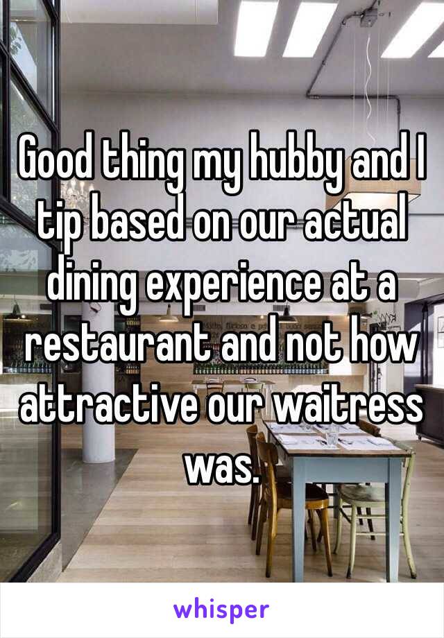 Good thing my hubby and I tip based on our actual dining experience at a restaurant and not how attractive our waitress was. 