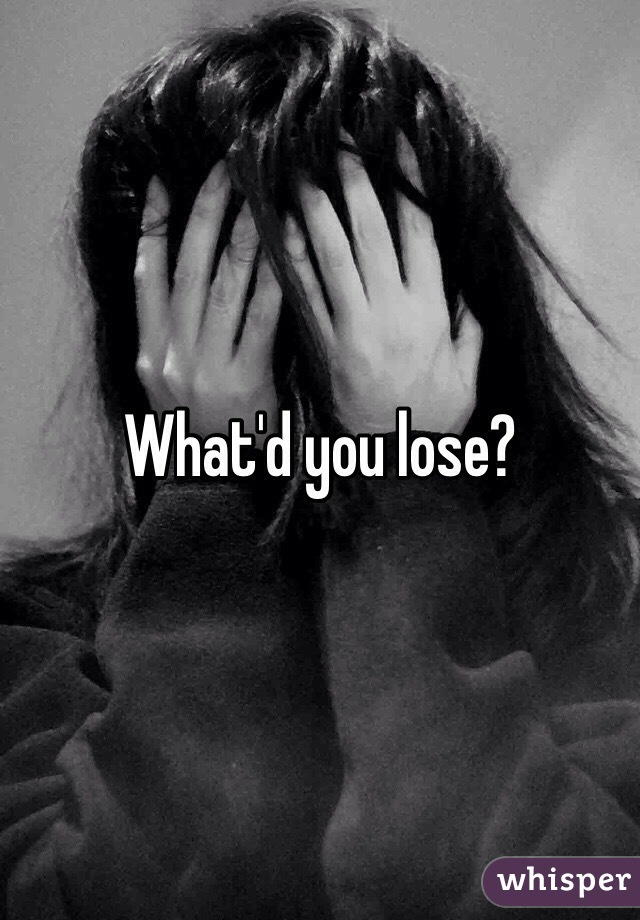 What'd you lose?