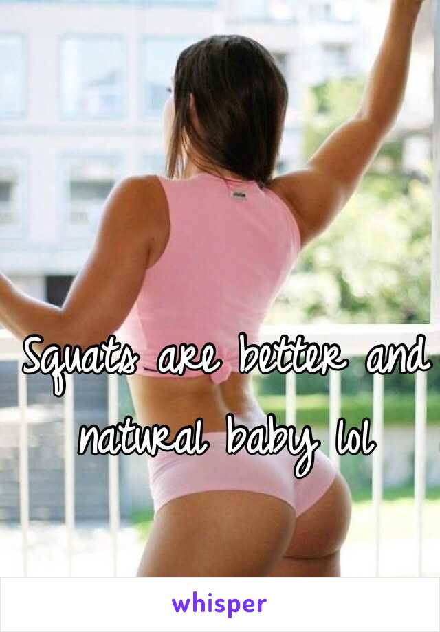 Squats are better and natural baby lol 