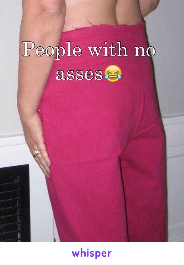 People with no asses😂