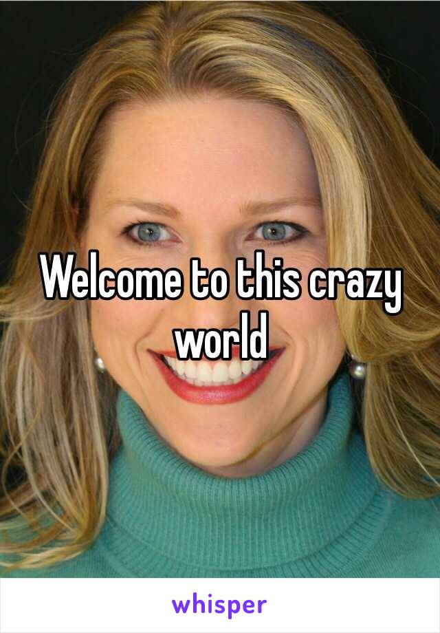 Welcome to this crazy world 