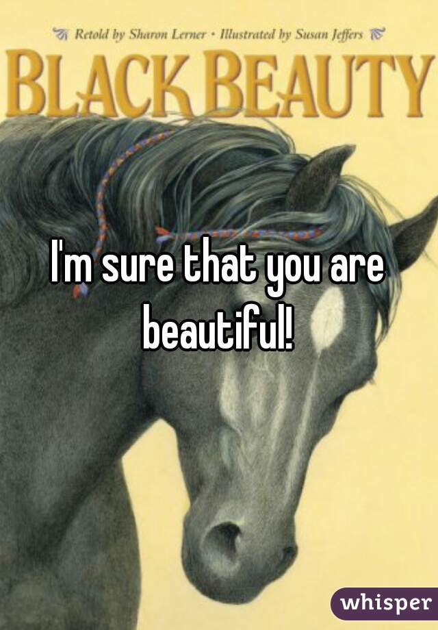 I'm sure that you are beautiful! 