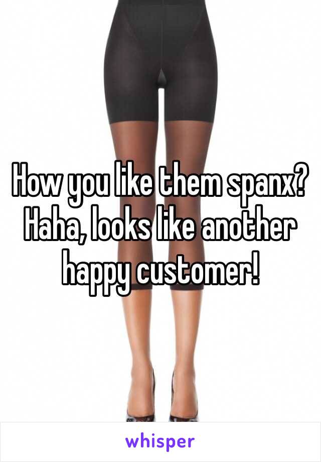 How you like them spanx? Haha, looks like another happy customer! 