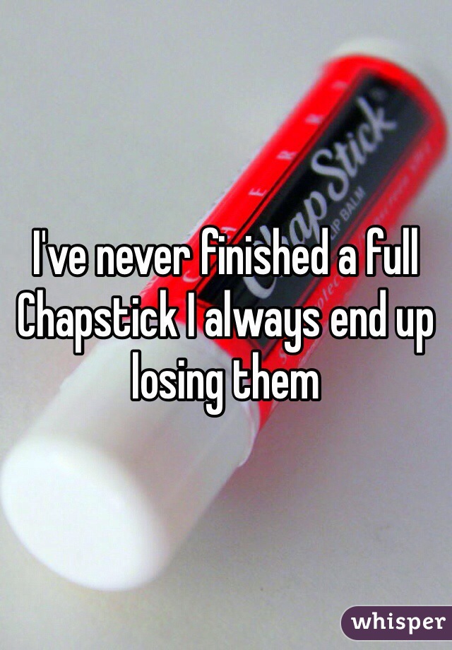 I've never finished a full Chapstick I always end up losing them