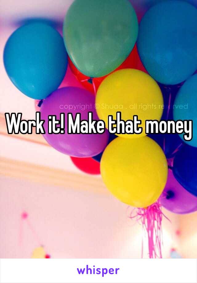 Work it! Make that money
